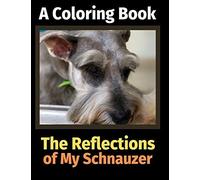 The Reflections Of My Schnauzer: A Coloring Book