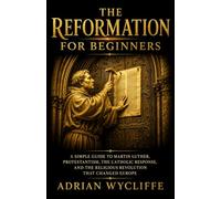 The Reformation for Beginners: A Simple Guide to Martin Luther, Protestantism, the Catholic Response, and the Religious Revolution That Changed Europe