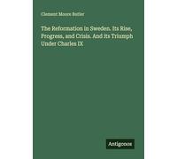 The Reformation in Sweden. Its Rise, Progress, and Crisis. And its Triumph Under Charles IX