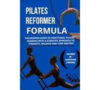 THE REFORMER FORMULA: The Modern Guide to Functional Pilates Training with a Scientific Approach to Strength, Balance and Core Mastery