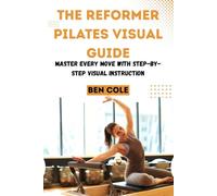 THE REFORMER PILATES VISUAL GUIDE: Master Every Move with Step-by-Step Visual Instruction