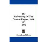 The Refounding of the German Empire, 1848-1871 (1893) Malleson, G. B. (Auteur)