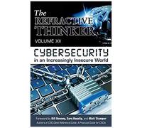 The Refractive Thinker(R): Vol Xii: Cybersecurity In An Increasingly Insecure World