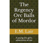 The Regency Orc Balls of Mordor: A young Orc-girl's adventures at tea