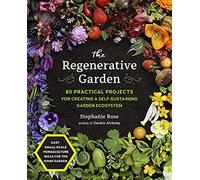 The Regenerative Garden: 80 Practical Projects for Creating a Self-Sustaining Garden Ecosystem