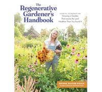The Regenerative Gardener's Handbook: Essential Techniques for Growing a Garden That Sustains Itself and Leaves the Land Healthier than You Found It