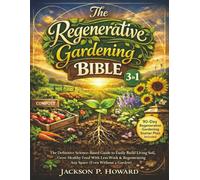 The Regenerative Gardening Bible: [3 in 1] The Definitive Science-Based Guide to Easily Build Living Soil, Grow Healthy Food With Less Work & Regenerating Any Space (Even Without a Garden)