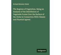 The Regions of Vegetation, Being an Analysis of the Distribution of Vegetable Forms Over the Surface of the Globe in Connection With Climate and Physical Agents