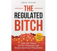 The Regulated Bitch: Calm the Chaos, Let Go of Control, and Master Emotional Regulation