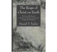 The Reign of Christ on Earth: The Voice of the Church in All Ages Concerning the Coming and Kingdom of the Redeemer Taylor, Daniel T. (Auteur)