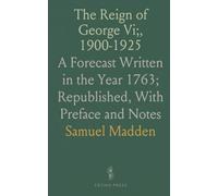 The Reign of George Vi;, 1900-1925: A Forecast Written in the Year 1763; Republished, With Preface and Notes