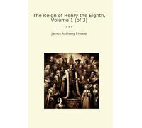 The Reign of Henry the Eighth, Volume 1 (of 3)