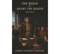The Reign of Henry the Eighth: Volume I-Wolsey’s Fall, Anne Boleyn’s Rise, and England’s Break with Rome