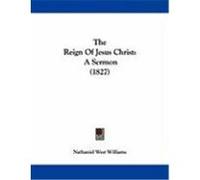 The Reign of Jesus Christ: A Sermon (1827) Williams, Nathaniel West (Auteur)