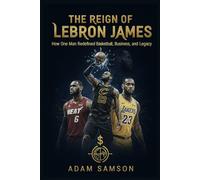 The Reign of LeBron James: How One Man Redefined Basketball, Business, and Legacy