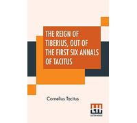 The Reign Of Tiberius, Out Of The First Six Annals Of Tacitus