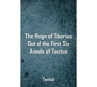 The Reign Of Tiberius, Out Of The First Six Annals Of Tacitus