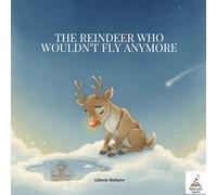 The Reindeer Who Wouldn't Fly Anymore: A heartwarming Christmas story about courage, self-belief, and the magic of being yourself