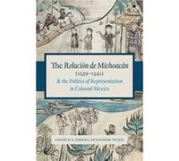 The Relacion de Michoacan 15391541 and the Politics of Representation in Colonial Mexico by Angelica Jimena AfanadorPujol Angelica Jimena Afanador - Pujol, (Auteur)