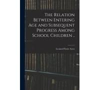 The Relation Between Entering Age And Subsequent Progress Among School Children ..