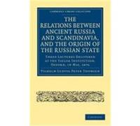 The Relations Between Ancient Russia and Scandinavia, and the Origin of the Russian State: Three Lectures Delivered at the Taylor Institution. Oxford, Thomsen, Vilhelm Ludvig Peter, Vilhelm Ludvig Pet