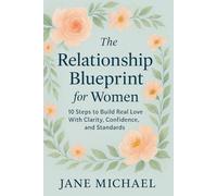 The Relationship Blueprint for Women: 10 Steps to Build Real Love With Clarity, Confidence, and Standards