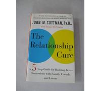 The Relationship Cure: A Five-Step Guide for Building Better Connections With Family, Friends, and Lovers