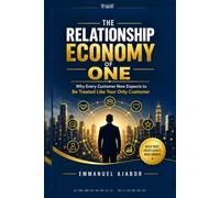 THE RELATIONSHIP ECONOMY OF ONE: Why Every Customer Now Expects to Be Treated Like Your Only Customer.