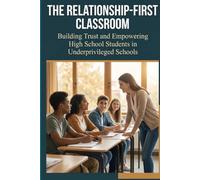 The Relationship-First Classroom: Building Trust and Empowering High School Students in Underprivileged Schools
