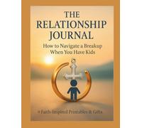 The Relationship Journal: How to Navigate a Breakup with Faith, Healing, and Guidance for Parents with Kids