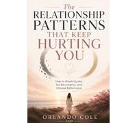 The Relationship Patterns That Keep Hurting You: How to Break Cycles, Set Boundaries, and Choose Better Love