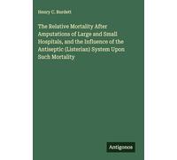 The Relative Mortality After Amputations of Large and Small Hospitals, and the Influence of the Antiseptic (Listerian) System Upon Such Mortality