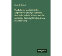 The Relative Mortality After Amputations of Large and Small Hospitals, and the Influence of the Antiseptic (Listerian) System Upon Such Mortality