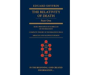 The Relativity of Death: Part One: Basic Principles of Kabbalah of Information, Complete Theory of Information Space, Miracles and Maxwell’s Demon