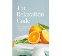 The Relaxation Code: Stress Management Strategies for a Calm and Focused Life