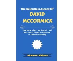 The Relentless Ascent of David McCormick: How early values, wartime grit, and bold choices forged a rising voice in American leadership