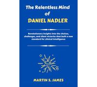 The Relentless Mind of Daniel Nadler: Revolutionary insights into the choices, challenges, and silent victories that built a new standard for clinical intelligence