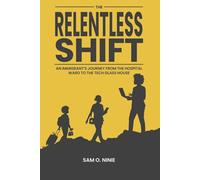 THE RELENTLESS SHIFT: An Immigrant's Journey From The Hospital Ward to The Tech Glass House