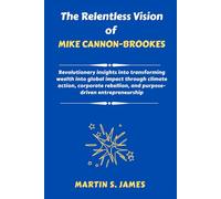 The Relentless Vision of Mike Cannon-Brookes: Revolutionary insights into transforming wealth into global impact through climate action, corporate rebellion, and purpose-driven entrepreneurship