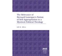 The Relevance of Bernard Lonergan's Notion of Self-Appropriation to a Mystical-Political Theology, American University Studies, 267 Ian B. Bell (Auteur)