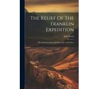 The Relief Of The Franklin Expedition: What Has Been Done And What May Yet Be Done