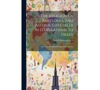 The Religion Of Babylonia And Assyria, Especially In Its Relations To Israel: Five Lectures Delivered At Harvard University