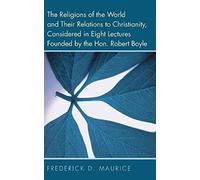 The Religions Of The World And Their Relations To Christianity, Considered In Eight Lectures Founded By The Hon. Robert Boyle