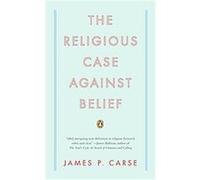 The Religious Case Against Belief James P. Carse (Auteur)