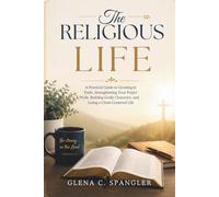 The Religious Life: A Practical Guide to Growing in Faith, Strengthening Your Prayer Life, Building Godly Character, and Living a Christ-Centered Life