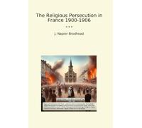 The Religious Persecution in France 1900-1906 (Classic Books)