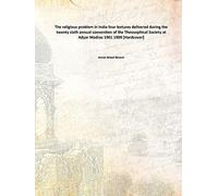 The religious problem in India four lectures delivered during the twenty sixth annual convention of the Theosophical Society at Adyar Madras 1901 1909 [Hardcover]