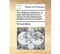 The religious tradesman or plain and serious hints of advice for the tradesmans prudent and pious conduct ... - Richard Steele - Creative Media Partners L Richard SteeleRichard Steele (Auteur)