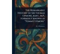 The Remarkable History Of Sir Thomas Upmore, Bart., M.P., Formerly Known As "Tommy Upmore