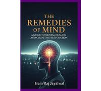 THE REMEDIES OF MIND: A COMPLETE GUIDE TO MENTAL HEALING AND COGNITIVE RESTORATION